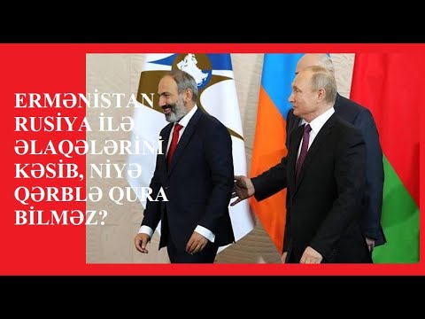 ERMƏNİSTAN RUSİYA İLƏ ƏLAQƏLƏRİNİ KƏSİB, NİYƏ QƏRBLƏ QURA BİLMƏZ?