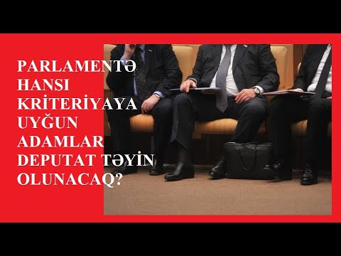 PARLAMENTƏ HANSI KRİTERİYAYA UYÖUN ADAMLAR DEPUTAT TƏYİN OLUNACAQ?